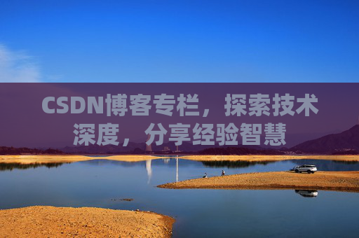 CSDN博客专栏，探索技术深度，分享经验智慧