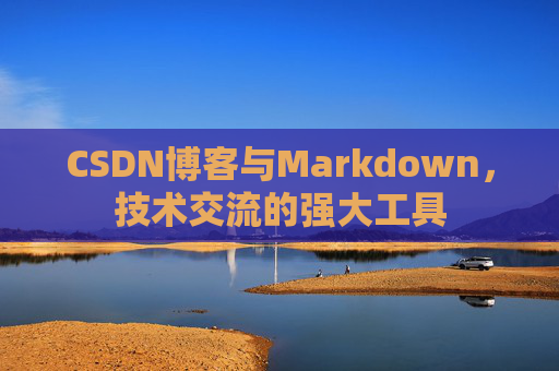 CSDN博客与Markdown，技术交流的强大工具