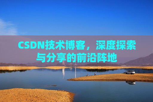 CSDN技术博客，深度探索与分享的前沿阵地