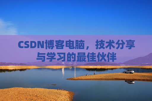 CSDN博客电脑，技术分享与学习的最佳伙伴
